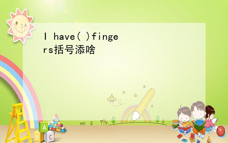 I have( )fingers括号添啥