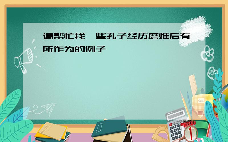 请帮忙找一些孔子经历磨难后有所作为的例子