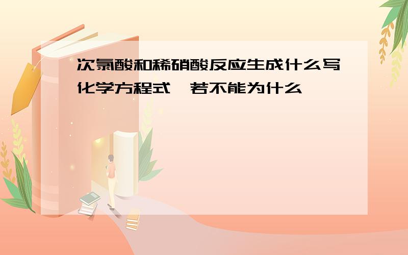 次氯酸和稀硝酸反应生成什么写化学方程式,若不能为什么