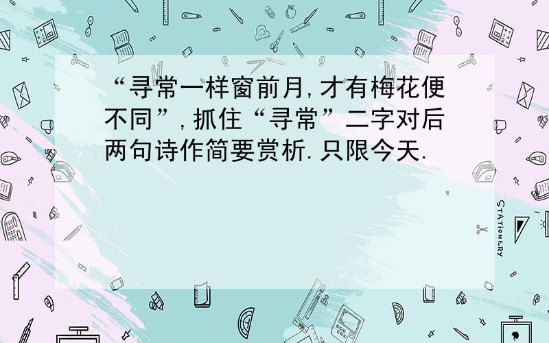 “寻常一样窗前月,才有梅花便不同”,抓住“寻常”二字对后两句诗作简要赏析.只限今天.