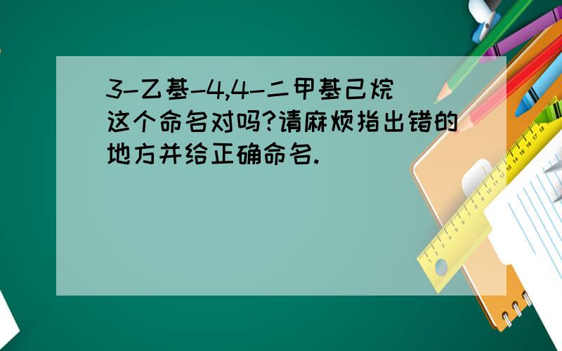 3-乙基-4,4-二甲基己烷这个命名对吗?请麻烦指出错的地方并给正确命名.