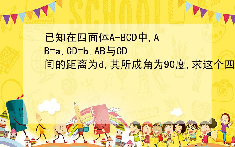 已知在四面体A-BCD中,AB=a,CD=b,AB与CD间的距离为d,其所成角为90度,求这个四面体的体积