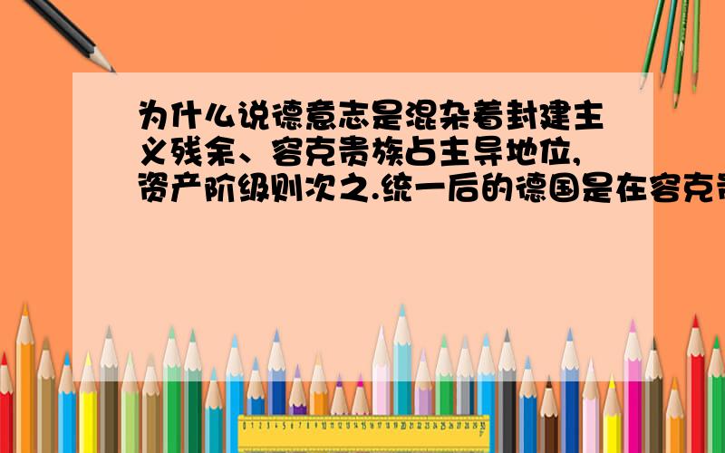 为什么说德意志是混杂着封建主义残余、容克贵族占主导地位,资产阶级则次之.统一后的德国是在容克贵族的拥护下制定的宪法吗?资产阶级和容克贵族是什么关系呢?