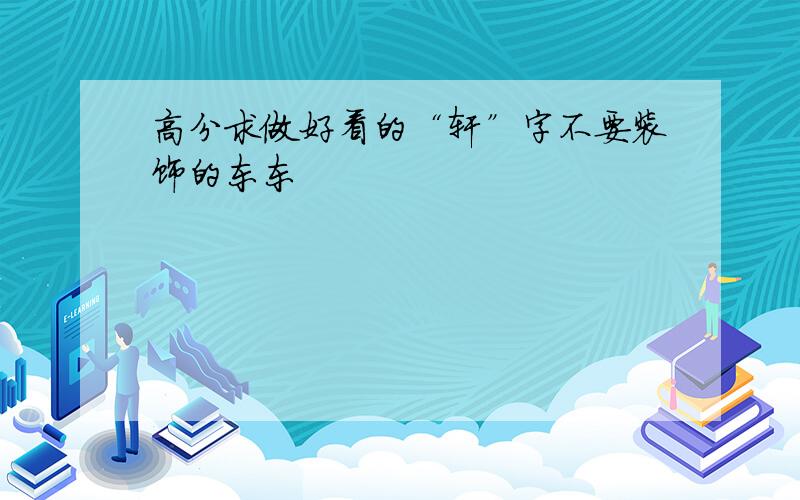 高分求做好看的“轩”字不要装饰的东东