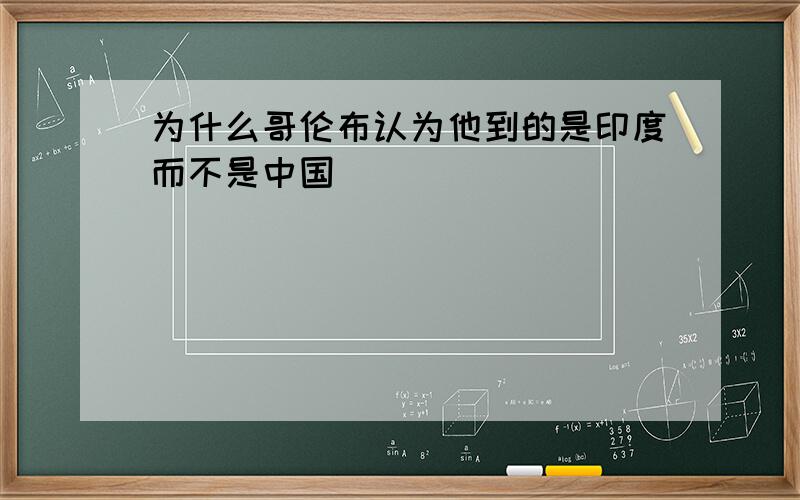 为什么哥伦布认为他到的是印度而不是中国