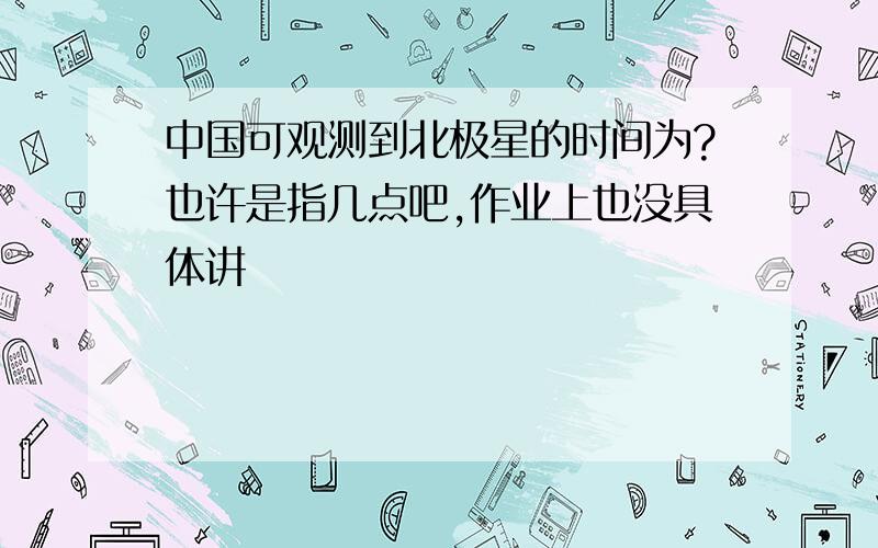 中国可观测到北极星的时间为?也许是指几点吧,作业上也没具体讲