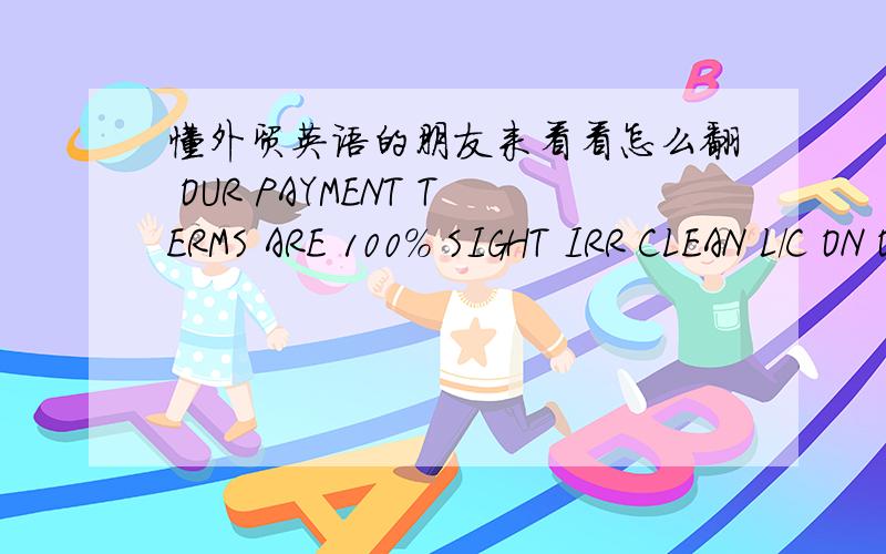 懂外贸英语的朋友来看看怎么翻 OUR PAYMENT TERMS ARE 100% SIGHT IRR CLEAN L/C ON OUR NAME OR BY 30% ADVANCE AND 70% ON FAX OF ORIGINAL B/L请别用翻译软件