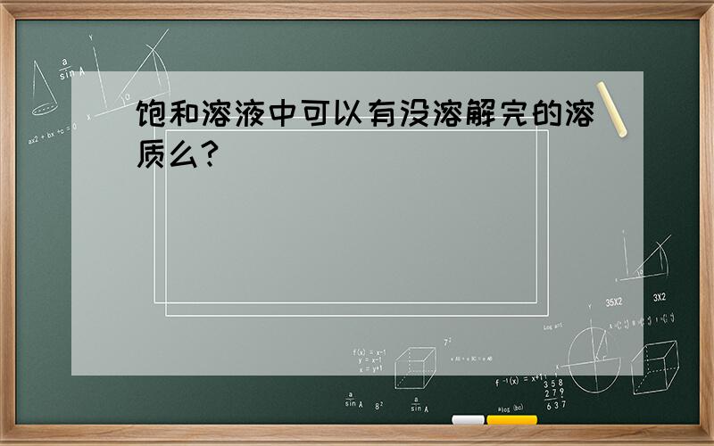 饱和溶液中可以有没溶解完的溶质么?