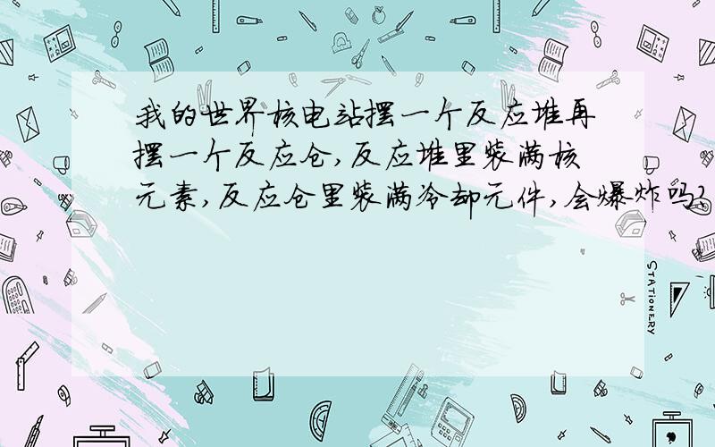 我的世界核电站摆一个反应堆再摆一个反应仓,反应堆里装满核元素,反应仓里装满冷却元件,会爆炸吗?