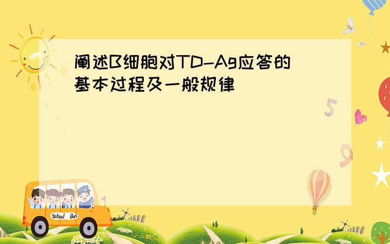 阐述B细胞对TD-Ag应答的基本过程及一般规律