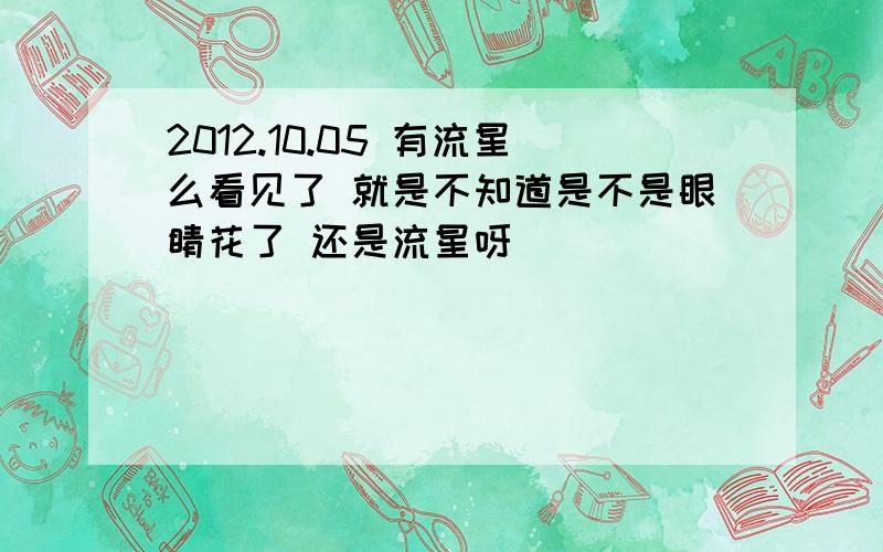 2012.10.05 有流星么看见了 就是不知道是不是眼睛花了 还是流星呀