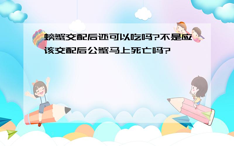 螃蟹交配后还可以吃吗?不是应该交配后公蟹马上死亡吗?