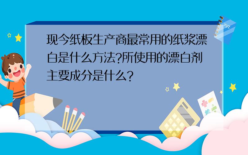 现今纸板生产商最常用的纸浆漂白是什么方法?所使用的漂白剂主要成分是什么?