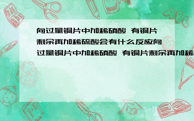 向过量铜片中加稀硝酸 有铜片剩余再加稀硫酸会有什么反应向过量铜片中加稀硝酸 有铜片剩余再加稀硫酸会有什么反应