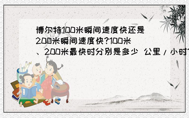 博尔特100米瞬间速度快还是200米瞬间速度快?100米、200米最快时分别是多少 公里/小时?目前人类最快速度是多少公里/小时?