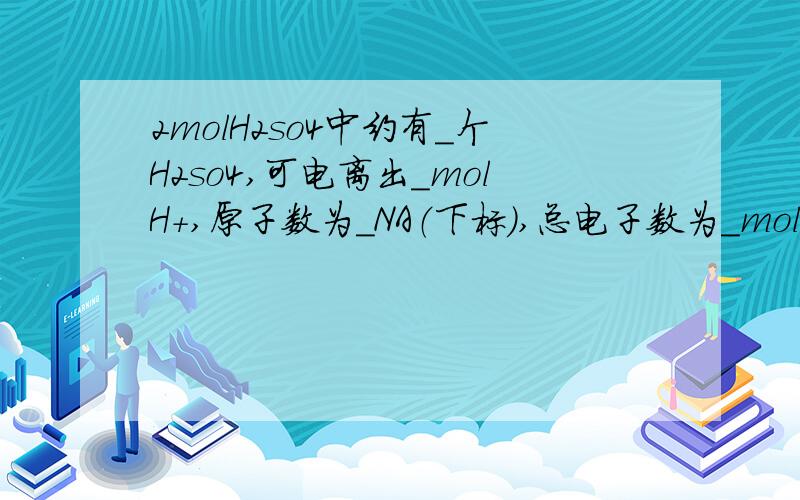 2molH2so4中约有_个H2so4,可电离出_molH+,原子数为_NA（下标）,总电子数为_mol