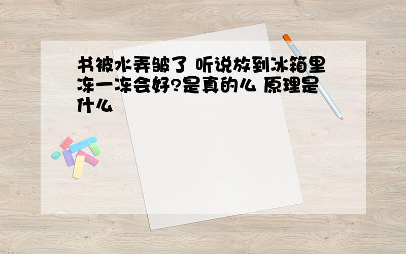 书被水弄皱了 听说放到冰箱里冻一冻会好?是真的么 原理是什么