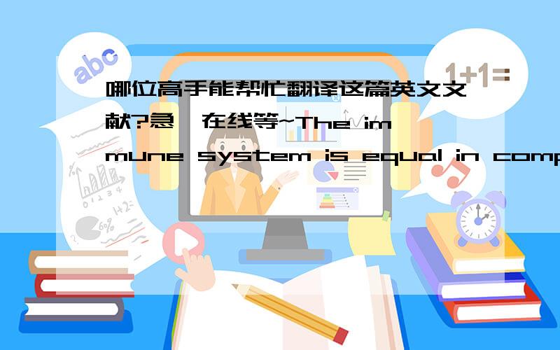 哪位高手能帮忙翻译这篇英文文献?急,在线等~The immune system is equal in complexity to the combined intricacies of the brain and nervous system. The success of the immune system in defending the body relies on a dynamic regulatory co