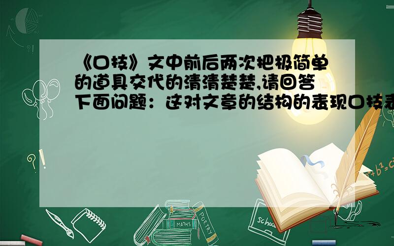 《口技》文中前后两次把极简单的道具交代的清清楚楚,请回答下面问题：这对文章的结构的表现口技表演者的技艺有什么作用?