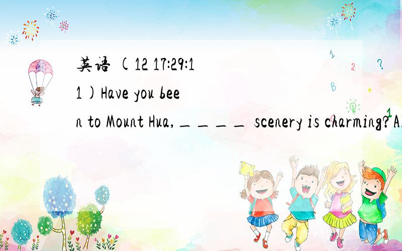 英语 (12 17:29:11)Have you been to Mount Hua,____ scenery is charming?A.where    B.which  C.whose    D.what 答案是C  为什麽另外、有没有 whomever这个词啊? Because he di