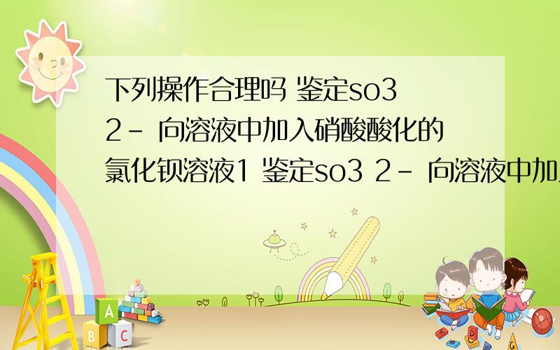 下列操作合理吗 鉴定so3 2- 向溶液中加入硝酸酸化的氯化钡溶液1 鉴定so3 2- 向溶液中加入硝酸酸化的氯化钡溶液2 在250ml烧杯中 加入216ml水和24gNaOH固体 配制10%NaOH溶液为什么 说说原理