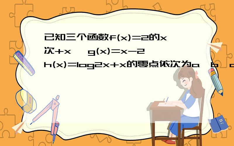 已知三个函数f(x)=2的x次+x ,g(x)=x-2,h(x)=log2x+x的零点依次为a,b,c,请比较三个数的大小