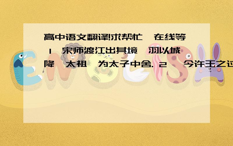 高中语文翻译!求帮忙,在线等 1,宋师渡江出其境,羽以城降,太祖擢为太子中舍. 2, 今许王之过 ,未甚于是