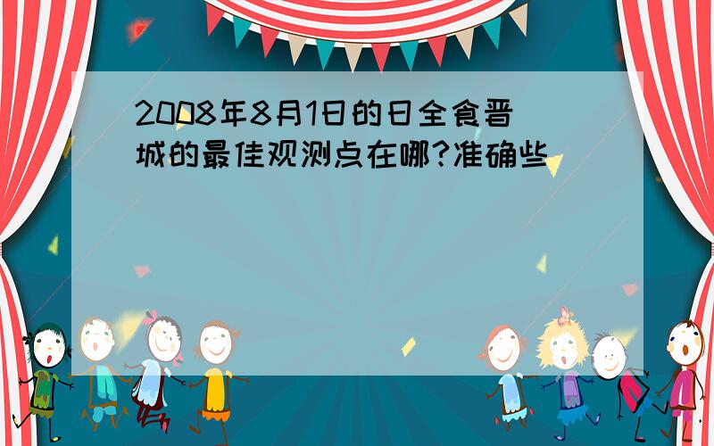 2008年8月1日的日全食晋城的最佳观测点在哪?准确些