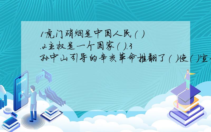 1虎门硝烟是中国人民( ) .2主权是一个国家（ ）.3孙中山引导的辛亥革命推翻了( )使（ ）宣告结束,推动了（ )他的历史功绩不可磨灭.