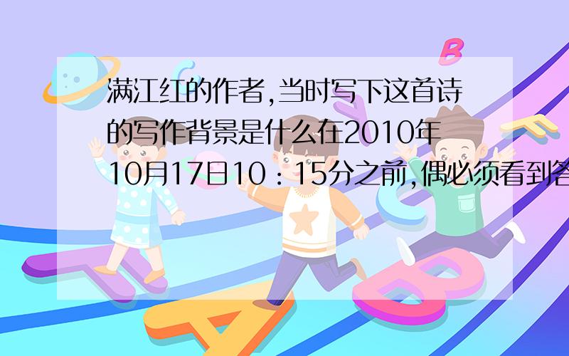 满江红的作者,当时写下这首诗的写作背景是什么在2010年10月17日10：15分之前,偶必须看到答案