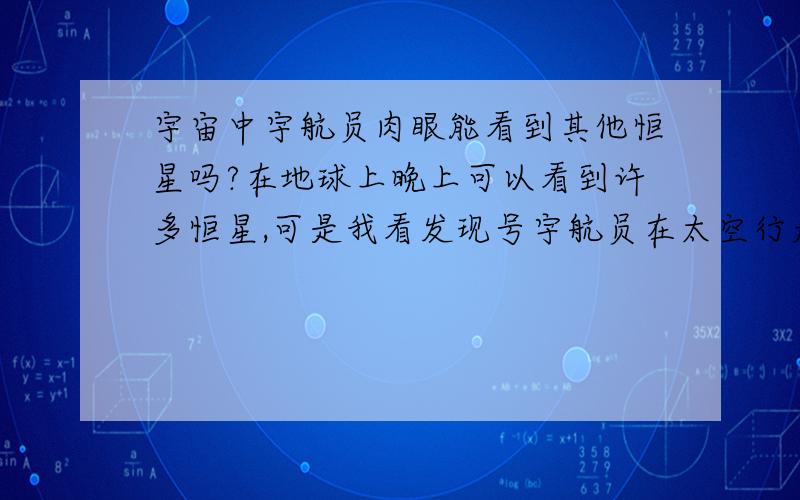 宇宙中宇航员肉眼能看到其他恒星吗?在地球上晚上可以看到许多恒星,可是我看发现号宇航员在太空行走时,天上几乎是漆黑一片,根本看不到任何恒星,是因为视角的问题,还是怎么回事?