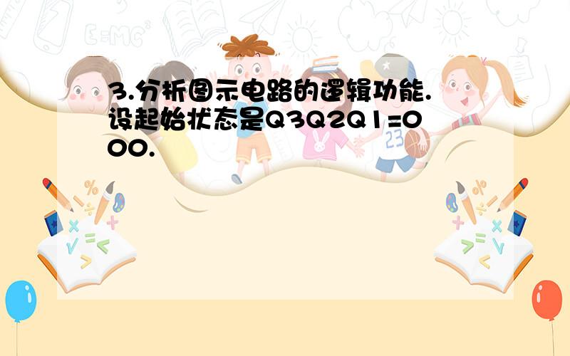 3.分析图示电路的逻辑功能.设起始状态是Q3Q2Q1=000.