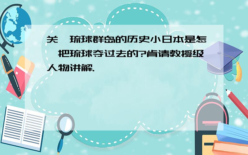 关於琉球群岛的历史小日本是怎麼把琉球夺过去的?肯请教授级人物讲解.