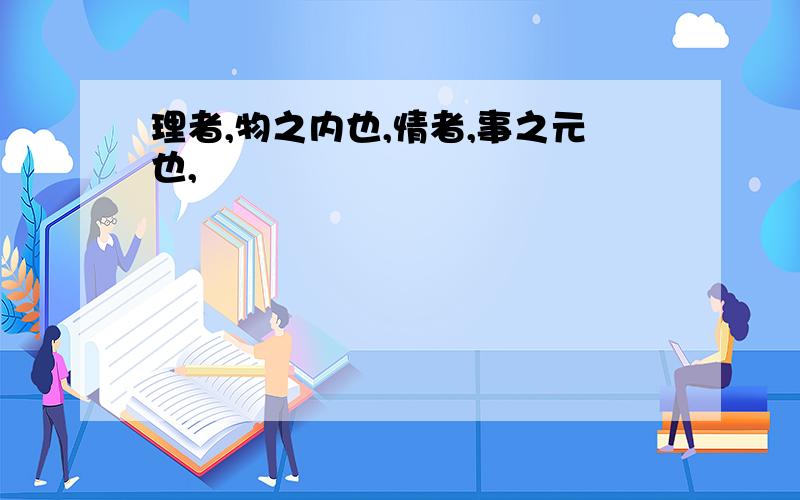 理者,物之内也,情者,事之元也,