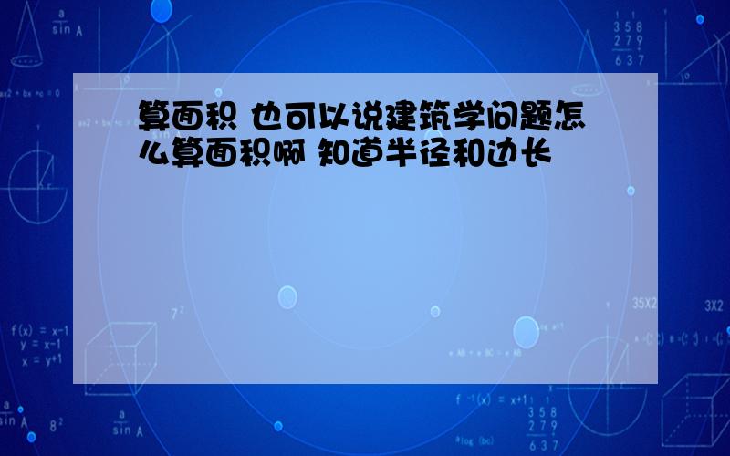 算面积 也可以说建筑学问题怎么算面积啊 知道半径和边长