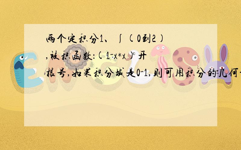 两个定积分1、∫(0到2) ,被积函数：(1-x*x)开根号,如果积分域是0-1,则可用积分的几何意义直接得出,但这里是0-22、∫(0到+∞),被积函数：x三次方*e的-x次方,这个积分为什么可以表示为3!