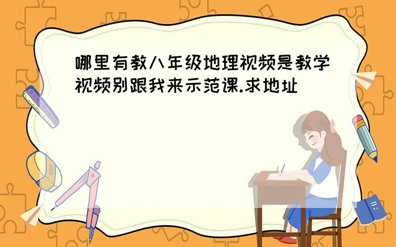 哪里有教八年级地理视频是教学视频别跟我来示范课.求地址