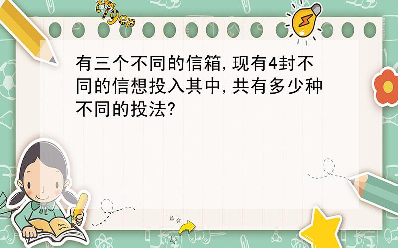 有三个不同的信箱,现有4封不同的信想投入其中,共有多少种不同的投法?