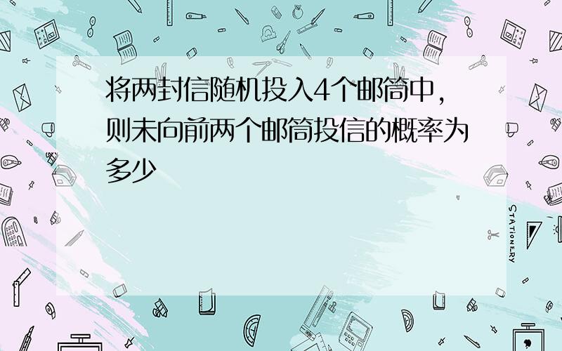 将两封信随机投入4个邮筒中,则未向前两个邮筒投信的概率为多少