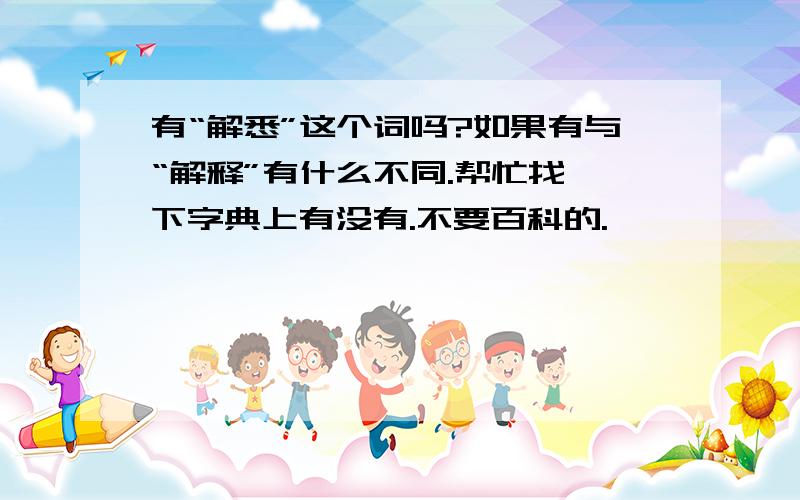 有“解悉”这个词吗?如果有与“解释”有什么不同.帮忙找一下字典上有没有.不要百科的.