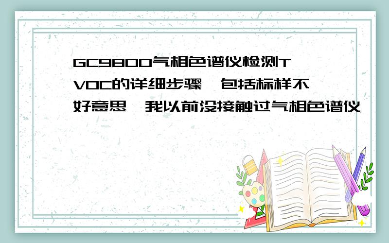 GC9800气相色谱仪检测TVOC的详细步骤,包括标样不好意思,我以前没接触过气相色谱仪,