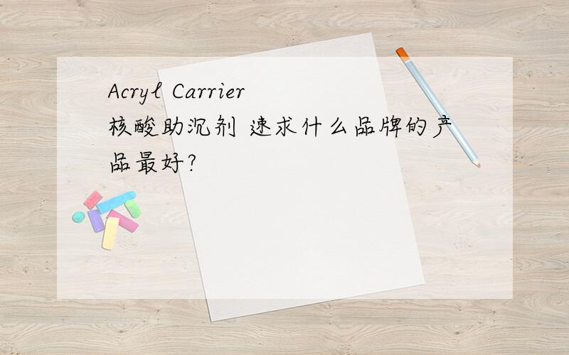 Acryl Carrier 核酸助沉剂 速求什么品牌的产品最好?