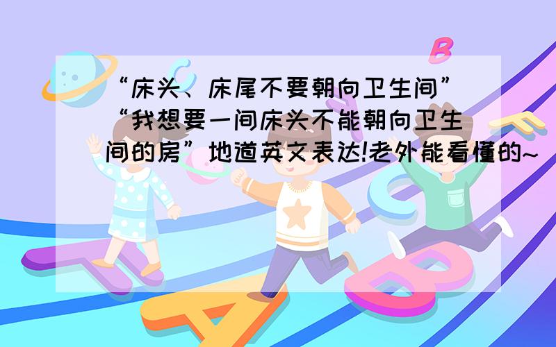 “床头、床尾不要朝向卫生间”“我想要一间床头不能朝向卫生间的房”地道英文表达!老外能看懂的~