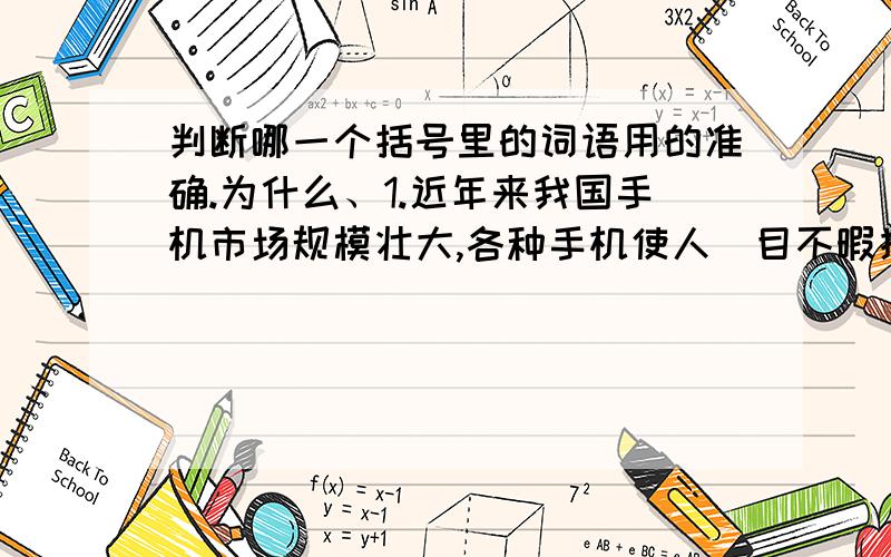 判断哪一个括号里的词语用的准确.为什么、1.近年来我国手机市场规模壮大,各种手机使人（目不暇接）.2.经过装修队的修缮,大金寺显得更加(富丽堂皇).