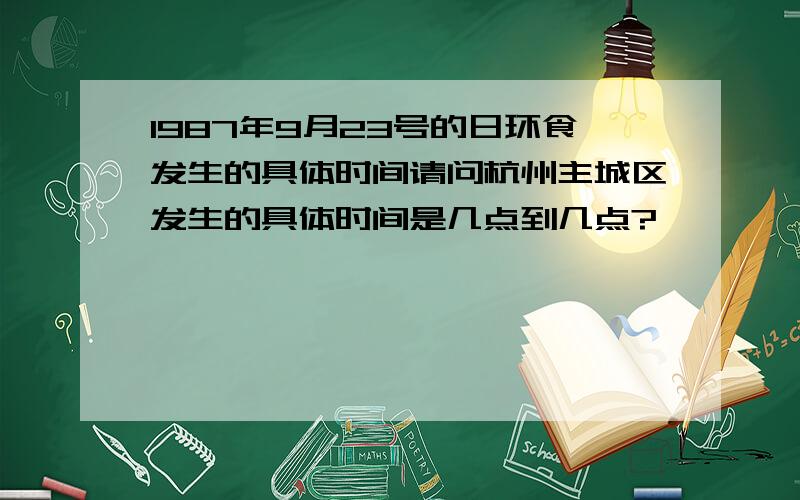 1987年9月23号的日环食发生的具体时间请问杭州主城区发生的具体时间是几点到几点?