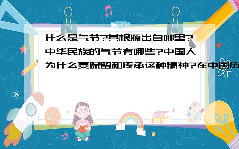 什么是气节?其根源出自哪里?中华民族的气节有哪些?中国人为什么要保留和传承这种精神?在中国历史上发挥了什么样的作用?