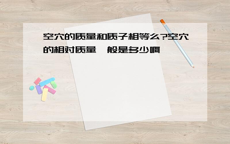 空穴的质量和质子相等么?空穴的相对质量一般是多少啊