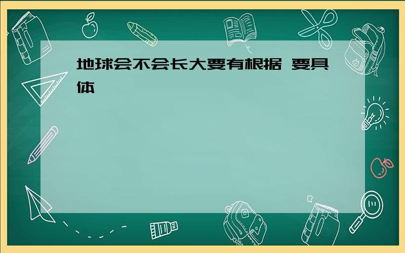 地球会不会长大要有根据 要具体