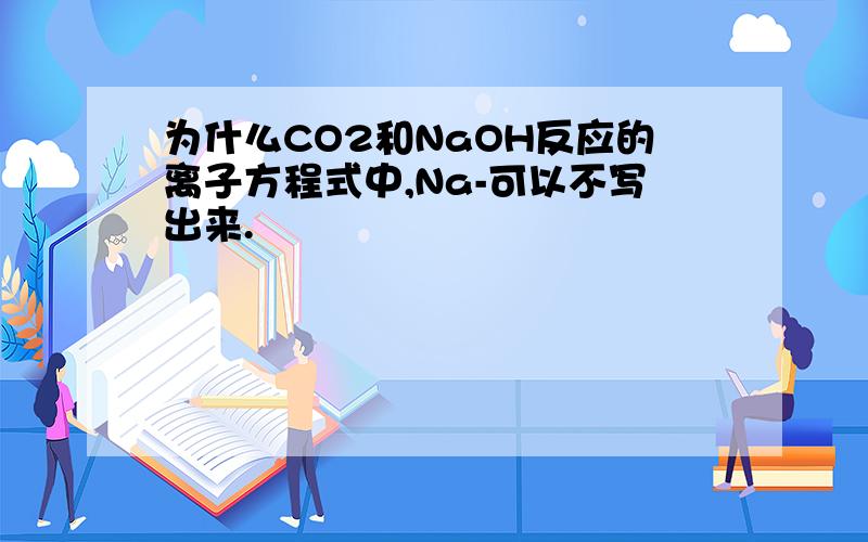 为什么CO2和NaOH反应的离子方程式中,Na-可以不写出来.