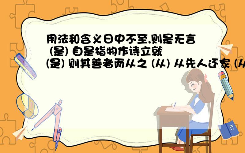 用法和含义日中不至,则是无言 (是) 自是指物作诗立就 (是) 则其善者而从之 (从) 从先人还家 (从) 未尝识书具 (识) 默而识之 (识)与{1.借旁近与之 2.陈太丘与友期行 世{1.世隶耕 答对了再加分,O